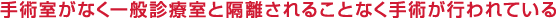 手術室がなく一般診療室と隔離されることなく手術が行われている